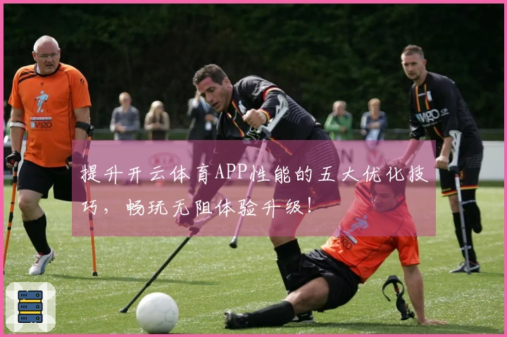 提升开云体育APP性能的五大优化技巧，畅玩无阻体验升级！