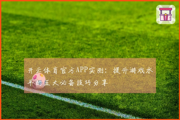 开云体育官方APP实测：提升游戏水平的五大必备技巧分享