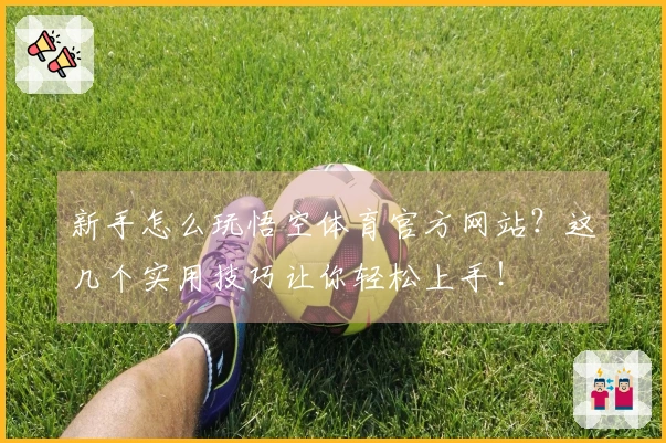 新手怎么玩悟空体育官方网站？这几个实用技巧让你轻松上手！