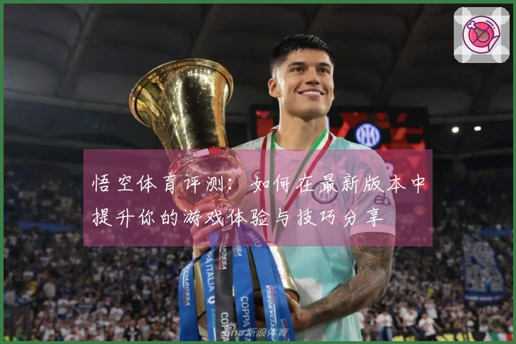 悟空体育评测：如何在最新版本中提升你的游戏体验与技巧分享