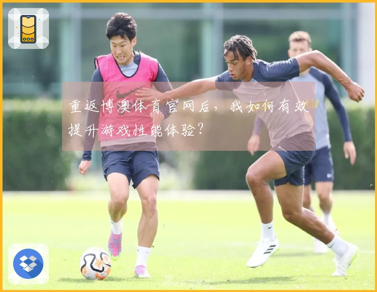 重返博澳体育官网后，我如何有效提升游戏性能体验？