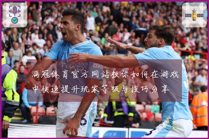 满冠体育官方网站教你如何在游戏中快速提升玩家等级与技巧分享