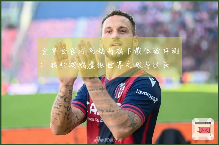 金年会官方网站游戏下载体验评测:我的游戏虚拟世界之旅与收获