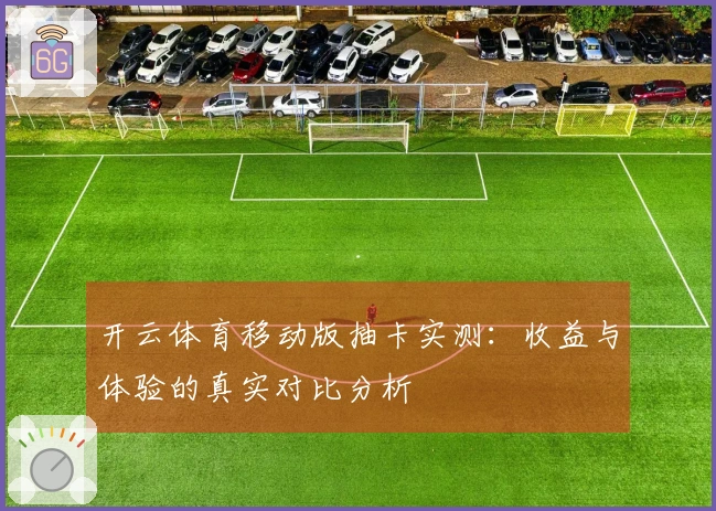 开云体育移动版抽卡实测：收益与体验的真实对比分析