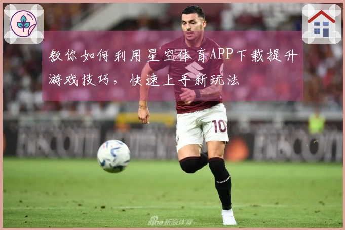 教你如何利用星空体育APP下载提升游戏技巧，快速上手新玩法