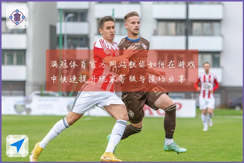 满冠体育官方网站教你如何在游戏中快速提升玩家等级与技巧分享