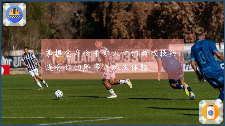 掌握金年会平台入口的游戏技巧，提升你的胜率与玩法体验